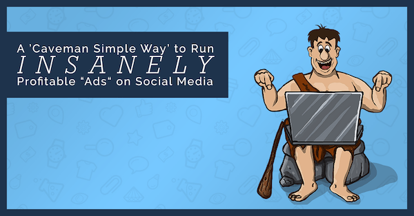 A ’Caveman Simple Way’ to Run INSANELY Profitable “Ads” on Social Media WITHOUT Advertising